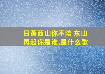 日落西山你不陪 东山再起你是谁,是什么歌